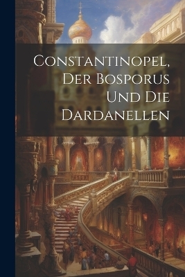 Constantinopel, Der Bosporus und die Dardanellen -  Anonymous