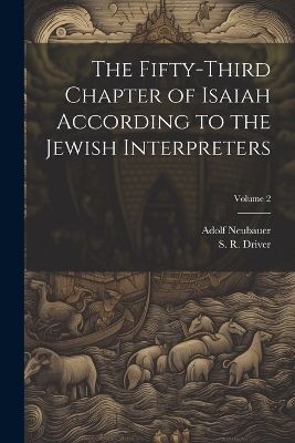 The Fifty-third Chapter of Isaiah According to the Jewish Interpreters; Volume 2 - Adolf 1832-1907 Neubauer