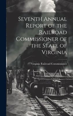 Seventh Annual Report of the Railroad Commissioner of the State of Virginia - Virginia Railroad Commissioner