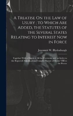 A Treatise On the Law of Usury; to Which Are Added, the Statutes of the Several States Relating to Interest Now in Force - Jeremiah W Blydenburgh