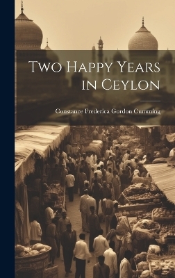 Two Happy Years in Ceylon - Constance Frederica Gordon Cumming