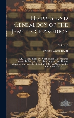 History and Genealogy of the Jewetts of America; a Record of Edward Jewett, of Bradford, West Riding of Yorkshire, England, and of His Two Emigrant Sons, Deacon Maximilian and Joseph Jewett, Settlers of Rowley, Massachusetts, in 1639; Also of Abraham...; V - Frederic Clarke Jewett