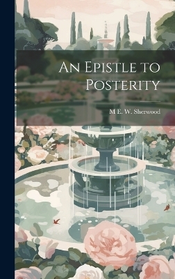 An Epistle to Posterity - M E W 1826-1903 Sherwood