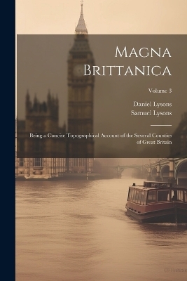 Magna Brittanica; Being a Concise Topographical Account of the Several Counties of Great Britain; Volume 3 - Daniel 1762-1834 Lysons, Samuel 1763-1819 Lysons