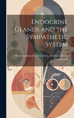 Endocrine Glands and the Sympathetic System - H Carrion Frederick Raoul Lereboullet