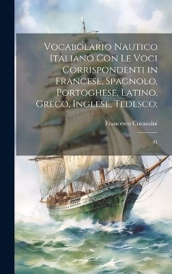 Vocabolario nautico italiano con le voci corrispondenti in francese, spagnolo, portoghese, latino, greco, inglese, tedesco; - Francesco Corazzini