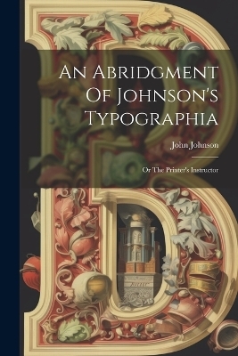 An Abridgment Of Johnson's Typographia - John Johnson