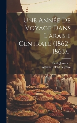 Une Année De Voyage Dans L'arabie Centrale (1862-1863)... - William Gifford Palgrave, Émile Jonveaux