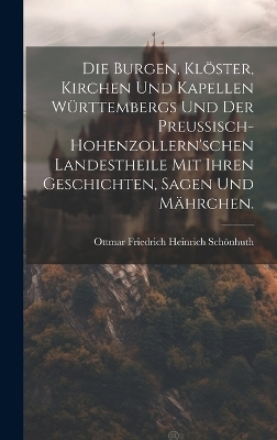 Die Burgen, Klöster, Kirchen und Kapellen Württembergs und der Preußisch-hohenzollern'schen Landestheile mit ihren Geschichten, Sagen und Mährchen. - 