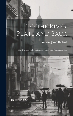 To the River Plate and Back - William Jacob Holland