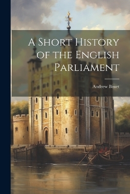 A Short History of the English Parliament - Andrew Bisset