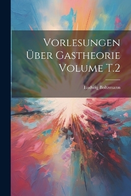 Vorlesungen über Gastheorie Volume T.2 - Ludwig Boltzmann