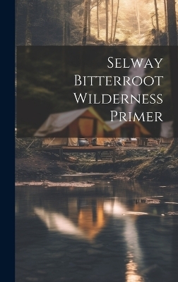 Selway bitterroot wilderness primer -  Anonymous