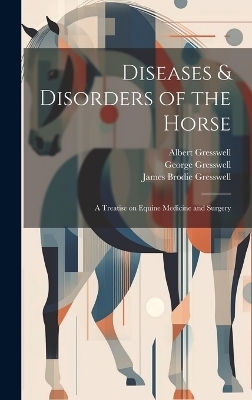 Diseases & Disorders of the Horse - Albert Gresswell, James Brodie Gresswell, George 1858-1914 Gresswell