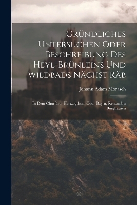 Gründliches Untersuchen Oder Beschreibung Des Heyl-brünleins Und Wildbads Nächst Räb - Johann Adam Morasch