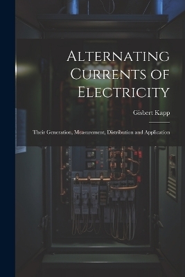 Alternating Currents of Electricity - Gisbert Kapp