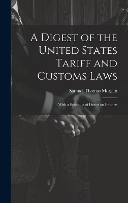 A Digest of the United States Tariff and Customs Laws - Samuel Thomas Morgan