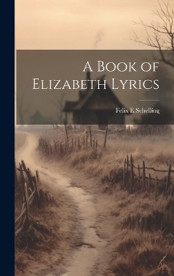 A Book of Elizabeth Lyrics - Felix E Schelling