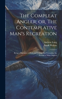 The Compleat Angler; or, The Contemplative Man's Recreation - Andrew Lang, Izaak Walton