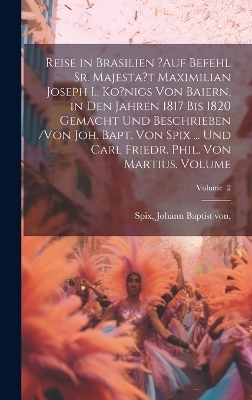 Reise in Brasilien ?auf Befehl Sr. Majesta't Maximilian Joseph I., Ko?nigs von Baiern, in den Jahren 1817 bis 1820 gemacht und beschrieben /von Joh. Bapt. von Spix ... und Carl Friedr. Phil. von Martius. Volume; Volume 2 - 