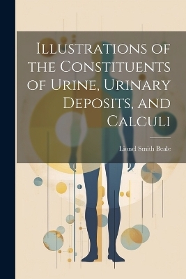 Illustrations of the Constituents of Urine, Urinary Deposits, and Calculi - Lionel Smith Beale