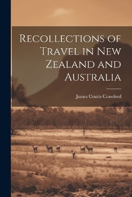 Recollections of Travel in New Zealand and Australia - James Coutts Crawford