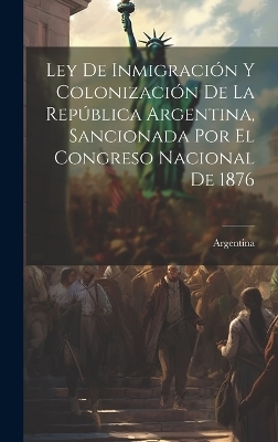 Ley De Inmigración Y Colonización De La República Argentina, Sancionada Por El Congreso Nacional De 1876 - 