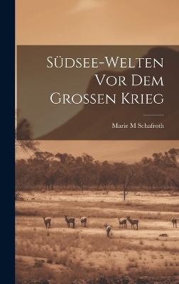 Südsee-welten vor dem grossen Krieg - Marie M Schafroth