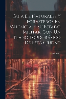 Guia De Naturales Y Forasteros En Valencia, Y Su Estado Militar, Con Un Plano Topográfico De Esta Ciudad -  Anonymous