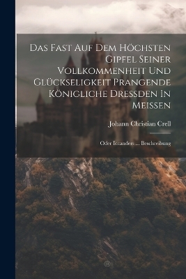 Das Fast Auf Dem Höchsten Gipfel Seiner Vollkommenheit Und Glückseligkeit Prangende Königliche Dreßden In Meißen - Johann Christian Crell