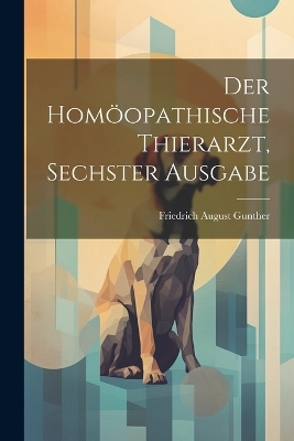 Der Homöopathische Thierarzt, Sechster Ausgabe - Friedrich August Gunther