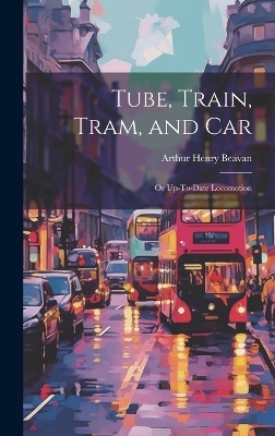 Tube, Train, Tram, and Car - Arthur Henry Beavan