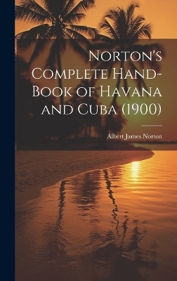 Norton's Complete Hand-Book of Havana and Cuba (1900) - Albert James Norton