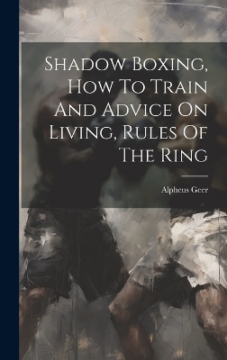 Shadow Boxing, How To Train And Advice On Living, Rules Of The Ring - Alpheus Geer