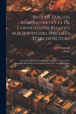 Recueil D'Actes Administratifs Et De Conventions Relatifs Aux Servitudes Spéciales D'Architecture -  Paris, M Bouvard