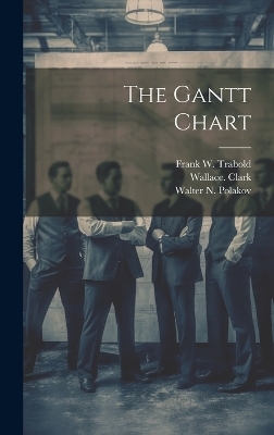 The Gantt Chart - Wallace Clark, Frank W Trabold