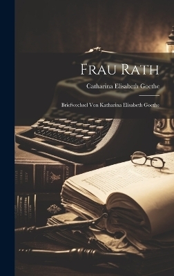 Frau Rath - Catharina Elisabeth Goethe