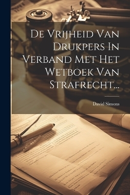 De Vrijheid Van Drukpers In Verband Met Het Wetboek Van Strafrecht... - David Simons