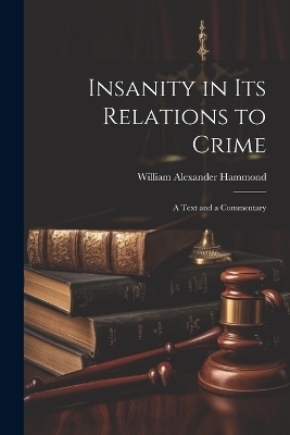 Insanity in Its Relations to Crime - William Alexander Hammond