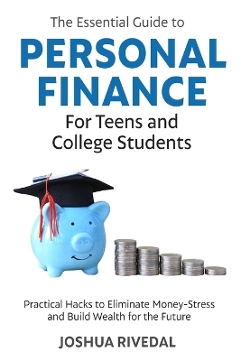 The Essential Guide to Personal Finance for Teens and College Students-Practical Hacks to Eliminate Money-Stress and Build Wealth for the Future - Joshua Rivedal