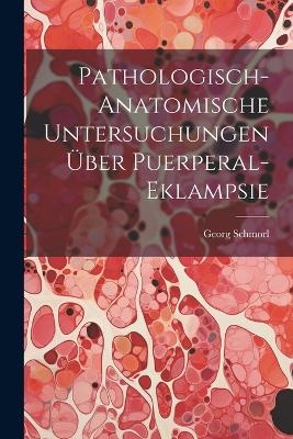 Pathologisch-Anatomische Untersuchungen Über Puerperal-Eklampsie - Georg Schmorl