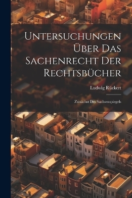 Untersuchungen Über Das Sachenrecht Der Rechtsbücher - Ludwig Rückert