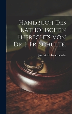 Handbuch des katholischen Eherechts von Dr. J. Fr. Schulte. - Joh Friedrich Von 1827-1914 Schulte