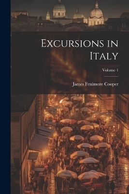 Excursions in Italy; Volume 1 - James Fenimore Cooper