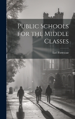 Public Schools for the Middle Classes - Earl Fortescue