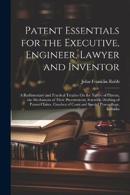 Patent Essentials for the Executive, Engineer, Lawyer and Inventor - John Franklin Robb