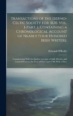 Transactions of the Iberno-Celtic Society for 1820. Vol. I-Part. I. Containing a Chronological Account of Nearly Four Hundred Irish Writers, - Edward O'Reilly