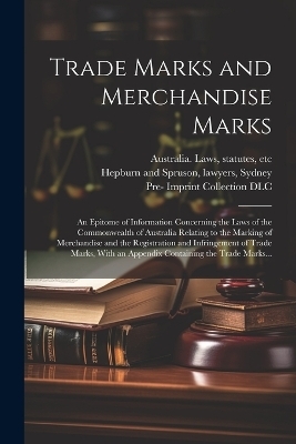 Trade Marks and Merchandise Marks; an Epitome of Information Concerning the Laws of the Commonwealth of Australia Relating to the Marking of Merchandise and the Registration and Infringement of Trade Marks, With an Appendix Containing the Trade Marks... - 