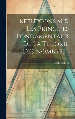 Réflexions Sur Les Principes Fondamentaux De La Théorie Des Nombres... - Louis Poinsot