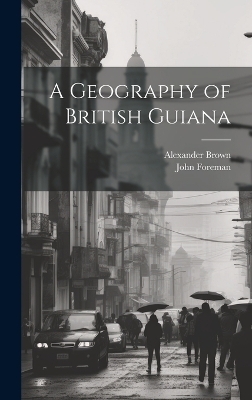 A Geography of British Guiana - John Foreman, Alexander Brown